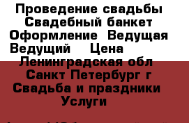 Проведение свадьбы. Свадебный банкет. Оформление. Ведущая. Ведущий. › Цена ­ 4 500 - Ленинградская обл., Санкт-Петербург г. Свадьба и праздники » Услуги   